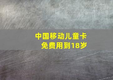 中国移动儿童卡 免费用到18岁